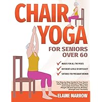 Chair Yoga For Seniors Over 60: The Step-by-Step Guide to Your Quick Daily Routine of Efficient Yoga Poses and Cardio Exercises. Keep the Weight Off and Improve Mobility, Strength and Flexibility