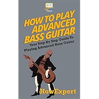 How To Play Advanced Bass Guitar: Your Step-By-Step Guide To Playing Advanced Bass Guitar