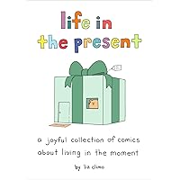Life in the Present: A Joyful Collection of Comics About Living in the Moment Life in the Present: A Joyful Collection of Comics About Living in the Moment Hardcover Kindle