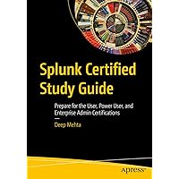 Splunk Certified Study Guide: Prepare for the User, Power User, and Enterprise Admin Certifications Splunk Certified Study Guide: Prepare for the User, Power User, and Enterprise Admin Certifications Paperback Kindle