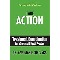Take Action: Treatment Coordination for a Successful Dental Practice Take Action: Treatment Coordination for a Successful Dental Practice Paperback Kindle Hardcover