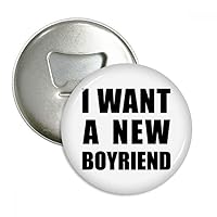 I Want A New Boyfriend Bottle Opener Fridge Magnet Emblem Multifunction Badge