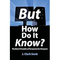 But How Do It Know? - The Basic Principles of Computers for Everyone But How Do It Know? - The Basic Principles of Computers for Everyone Paperback Kindle