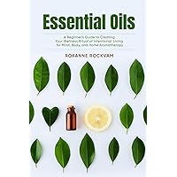 Essential Oils: A Beginner's Guide to Creating Your Wellness Ritual of Intentional Living for Mind, Body, and Home Aromatherapy