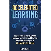 Accelerated Learning: Learn Faster & Improve Your Memory Using the World’s Most Advanced Techniques in 12 Hours or Less! (Memory Improvement) Accelerated Learning: Learn Faster & Improve Your Memory Using the World’s Most Advanced Techniques in 12 Hours or Less! (Memory Improvement) Paperback Kindle