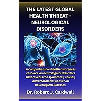 THE LATEST GLOBAL HEALTH THREAT – NEUROLOGICAL DISORDERS: A comprehensive health awareness guide on neurological disorders that reveals the symptoms, causes, and treatments of over 30 neuro disorders THE LATEST GLOBAL HEALTH THREAT – NEUROLOGICAL DISORDERS: A comprehensive health awareness guide on neurological disorders that reveals the symptoms, causes, and treatments of over 30 neuro disorders Kindle Paperback