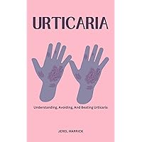 URTICARIA: Understanding, Avoiding, And Beating Urticaria URTICARIA: Understanding, Avoiding, And Beating Urticaria Kindle Paperback