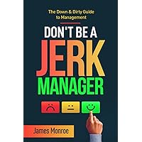 Don't Be a Jerk Manager: The Down & Dirty Guide to Management