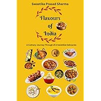 Flavours of India-A Culinary Journey through 25 Irresistible Delicacies: Book on Indian Delicious Food | Indian Cuisine | Famous Indian Food | Guide ... | Indian Cooking Guide | Perfect Indian Chef