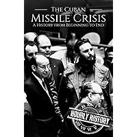 The Cuban Missile Crisis: A History from Beginning to End (The Cold War)