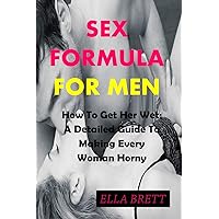 SEX FORMULA FOR MEN: How To Get Her Wet: A Detailed Guide To Making Every Woman Horny SEX FORMULA FOR MEN: How To Get Her Wet: A Detailed Guide To Making Every Woman Horny Kindle Paperback