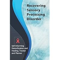 Recovering Sensory Processing Disorder Exercise and Diet planner and tracker: Self Informing Detoxification or Healing, Exercising and Dieting Planner ... Treatment (6x9); Awareness Gifts and Presents