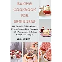 BAKING COOKBOOK FOR BEGINNERS: The Essential Guide to Perfect Cakes, Cookies, Pies, Cupcakes, with 59 recipes and Delicious Gluten-Free Recipes BAKING COOKBOOK FOR BEGINNERS: The Essential Guide to Perfect Cakes, Cookies, Pies, Cupcakes, with 59 recipes and Delicious Gluten-Free Recipes Kindle Paperback