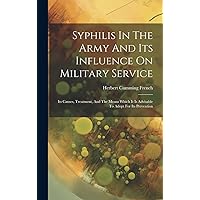 Syphilis In The Army And Its Influence On Military Service: Its Causes, Treatment, And The Means Which It Is Advisable To Adopt For Its Prevention Syphilis In The Army And Its Influence On Military Service: Its Causes, Treatment, And The Means Which It Is Advisable To Adopt For Its Prevention Hardcover Paperback