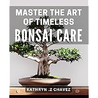 Master the Art of Timeless Bonsai Care: Unlock the Secrets to Successful Bonsai Cultivation with Expert Techniques and Proven Tips.