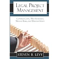 Legal Project Management: Control Costs, Meet Schedules, Manage Risks, and Maintain Sanity Legal Project Management: Control Costs, Meet Schedules, Manage Risks, and Maintain Sanity Paperback
