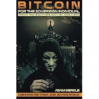 Bitcoin for the Sovereign Individual: Protect Your Wealth from Theft and Surveillance: A Comprehensive Guide to Private, Secure, and Efficient Bitcoin Use
