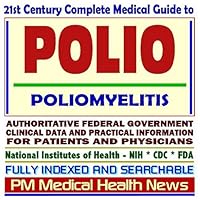 21st Century Complete Medical Guide to Polio, Post-Polio Syndrome (PPS), Poliomyelitis, Infantile Paralysis: Authoritative Government Documents, ... Information for Patients and Physicians