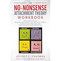 The No Nonsense Attachment Theory Workbook: From Theory to Practice: Master Attachment Styles, Learn How to Be Confident, Cultivate Secure Attachment, ... Healthy Relationships (Adulting Hard Books)