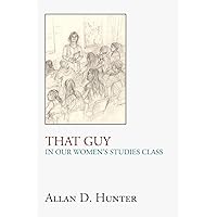 That Guy in Our Women's Studies Class That Guy in Our Women's Studies Class Kindle Paperback