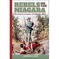 Rebels on the Niagara: The Fenian Invasion of Canada, 1866 (Excelsior Editions) Rebels on the Niagara: The Fenian Invasion of Canada, 1866 (Excelsior Editions) Kindle Hardcover Paperback