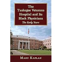 The Tuskegee Veterans Hospital and Its Black Physicians: The Early Years The Tuskegee Veterans Hospital and Its Black Physicians: The Early Years Paperback Kindle