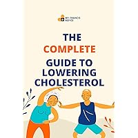 The Complete Guide to Lowering Cholesterol: A Holistic Approach to Heart Health (Health, Diet and fitness Book 7) The Complete Guide to Lowering Cholesterol: A Holistic Approach to Heart Health (Health, Diet and fitness Book 7) Kindle Paperback