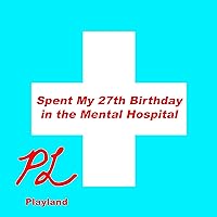 Spent My 27th Birthday in the Mental Hospital