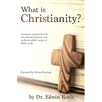 What is Christianity?: A concise, comprehensive, non-denominational, and understandable course of Biblical study What is Christianity?: A concise, comprehensive, non-denominational, and understandable course of Biblical study Paperback Kindle