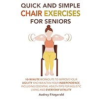 Quick and Simple Chair Exercises for Seniors: 10-Minute Workouts to Improve Your Agility and Maintain Your Independence, Including Essential Health ... and Everyday Vitality (Senior Fitness Series) Quick and Simple Chair Exercises for Seniors: 10-Minute Workouts to Improve Your Agility and Maintain Your Independence, Including Essential Health ... and Everyday Vitality (Senior Fitness Series) Paperback Kindle Audible Audiobook Hardcover