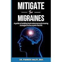 Mitigate Your Migraines: A guide to building brain tolerance and creating strategies to live a pain-free life Mitigate Your Migraines: A guide to building brain tolerance and creating strategies to live a pain-free life Paperback Kindle Audible Audiobook