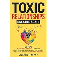 Toxic Relationships: Breathe Again: 5 Steps to Healing & Recovery; Letting Go After Leaving A Narcissistic & Emotionally Abusive Partner to Regain Your Freedom Toxic Relationships: Breathe Again: 5 Steps to Healing & Recovery; Letting Go After Leaving A Narcissistic & Emotionally Abusive Partner to Regain Your Freedom Paperback Audible Audiobook Kindle Hardcover