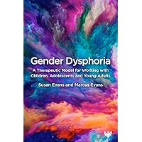 Gender Dysphoria: A Therapeutic Model for Working with Children, Adolescents and Young Adults Gender Dysphoria: A Therapeutic Model for Working with Children, Adolescents and Young Adults Paperback Kindle