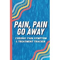 Pain Pain Go Away - A Symptom Log Book and Pain Management Notes Tracker: Chronic Pain Management Journal for Kids, Teens, Adults