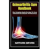 Osteoarthritis Cure Handbook: The Complete Guide On How To Cure Osteoarthritis (Causes Till Recovery) Osteoarthritis Cure Handbook: The Complete Guide On How To Cure Osteoarthritis (Causes Till Recovery) Paperback Kindle