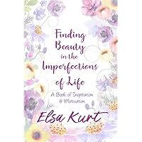 Finding Beauty in the Imperfections of Life: A Book of Inspiration and Motivation Finding Beauty in the Imperfections of Life: A Book of Inspiration and Motivation Kindle Paperback