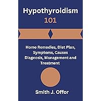 Hypothyroidism 101: Home Remedies, Diet Plan, Symptoms, Causes Diagnosis, Management and Treatment Hypothyroidism 101: Home Remedies, Diet Plan, Symptoms, Causes Diagnosis, Management and Treatment Kindle Paperback