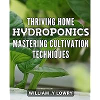 Thriving Home Hydroponics: Mastering Cultivation Techniques: Achieve Abundant Harvests with Expert Hydroponic Growing Tips and Tricks