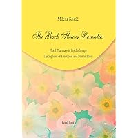 The Bach Flower Remedies: Floral Pharmacy in Psychotherapy, Descriptions of Emotional and Mental States The Bach Flower Remedies: Floral Pharmacy in Psychotherapy, Descriptions of Emotional and Mental States Kindle