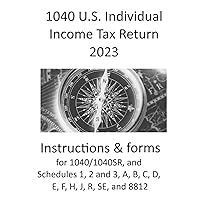 1040 U.S. Individual Income Tax Return 2023: includes instructions and forms for 1040/1040SR, and Schedule 1, 2 and 3, A, B, C, D, E, F, H, J, R, SE, an 8812