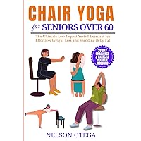 CHAIR YOGA for SENIORS Over 60: The Ultimate Low Impact Seated Exercises for Effortless Weight Loss and Shedding Belly Fat