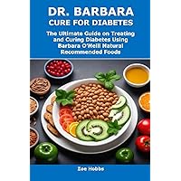 DR. BARBARA CURE FOR DIABETES: The Ultimate Guide on Treating and Curing Diabetes Using Barbara O’Neill Natural Recommended Foods DR. BARBARA CURE FOR DIABETES: The Ultimate Guide on Treating and Curing Diabetes Using Barbara O’Neill Natural Recommended Foods Kindle Paperback