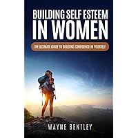 Building Self Esteem In Women: The Ultimate Guide To Building Confidence In Yourself Building Self Esteem In Women: The Ultimate Guide To Building Confidence In Yourself Paperback Kindle
