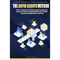 The Rapid Clients Method: How To Acquire 100-200 Leads Per Day And Convert Them Into 40-60 Fitness Clients Per Month Using The Rapid Clients Method.