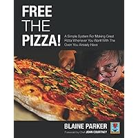 Free The Pizza: A Simple System For Making Great Pizza Whenever You Want With The Oven You Already Have