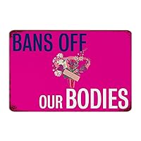 Decorative Metal Tin Sign Bans Off Our Bodies Wall Decorations Art Poster Fence Entryway Room Abortion Rights Tin Signs Gift for House 8x12 Inch