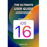 THE ULTIMATE USER GUIDE: IOS 16: A Concise Manual FOR BEGINNERS AND SENIORS THE ULTIMATE USER GUIDE: IOS 16: A Concise Manual FOR BEGINNERS AND SENIORS Kindle Paperback