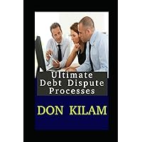 Don Kilam's Ultimate Debt Dispute Processes: Your Guide For Debt Disputes Including Mortgages & Foreclosures Don Kilam's Ultimate Debt Dispute Processes: Your Guide For Debt Disputes Including Mortgages & Foreclosures Paperback