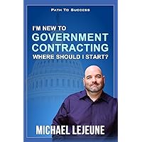 I'm New To Government Contracting - Where Do I Start?: Learn the Exact Strategies and Tactics that Have Helped Our Clients Win Over $14.6 Billion in Government Contracts I'm New To Government Contracting - Where Do I Start?: Learn the Exact Strategies and Tactics that Have Helped Our Clients Win Over $14.6 Billion in Government Contracts Paperback Kindle