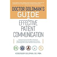 Doctor Goldman's Guide to Effective Patient Communication: Explanations of the Most Common Medical Conditions in Layperson's Terms and Helpful Provider-Patient Interactions Doctor Goldman's Guide to Effective Patient Communication: Explanations of the Most Common Medical Conditions in Layperson's Terms and Helpful Provider-Patient Interactions Paperback Kindle